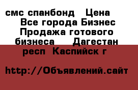 смс спанбонд › Цена ­ 100 - Все города Бизнес » Продажа готового бизнеса   . Дагестан респ.,Каспийск г.